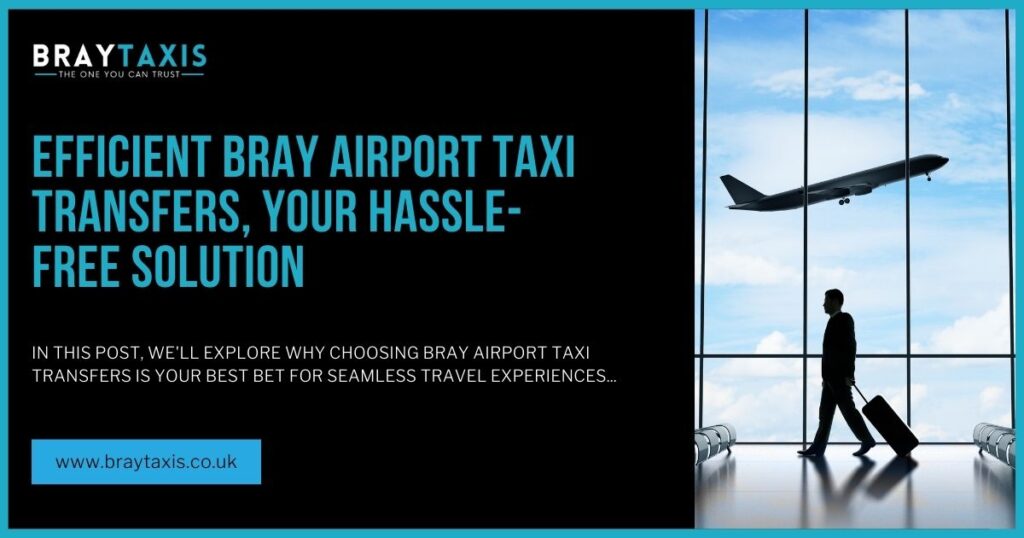 Efficient Bray Airport Taxi Transfers, Your Hassle-Free Solution