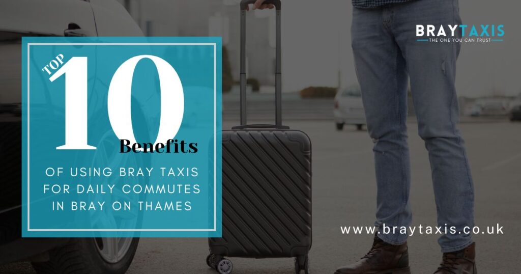 Top 10 Benefits of Using Bray Taxis for Daily Commutes in Bray on Thames